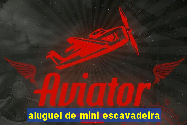 aluguel de mini escavadeira